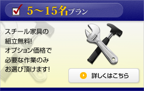 5～15名プラン スチール家具の組立無料！オプション価格で必要な作業のみお選び頂けます！