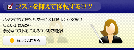 コストを抑えて移転するコツ パック価格で余分なサービス料金までお支払いしていませんか？余分なコストを抑えるコツをご紹介！