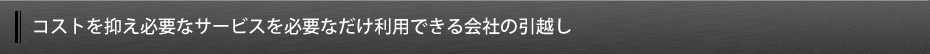 コストを抑え必要なサービスを必要なだけ利用できる会社の引越し