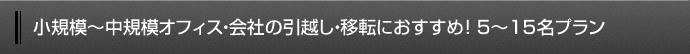 小規模～中規模オフィス・会社の引越し・移転におすすめ！5～15名プラン